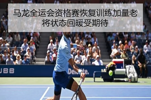 马龙全运会资格赛恢复训练加量老将状态回暖受期待 - SPORTS