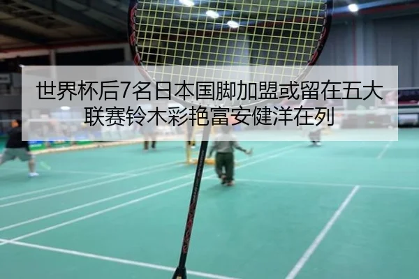 世界杯后7名日本国脚加盟或留在五大联赛铃木彩艳富安健洋在列（SPORTS）